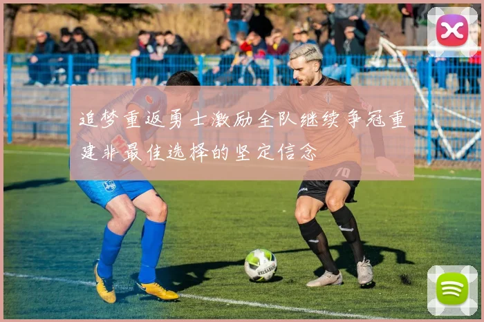 追梦重返勇士激励全队继续争冠重建非最佳选择的坚定信念