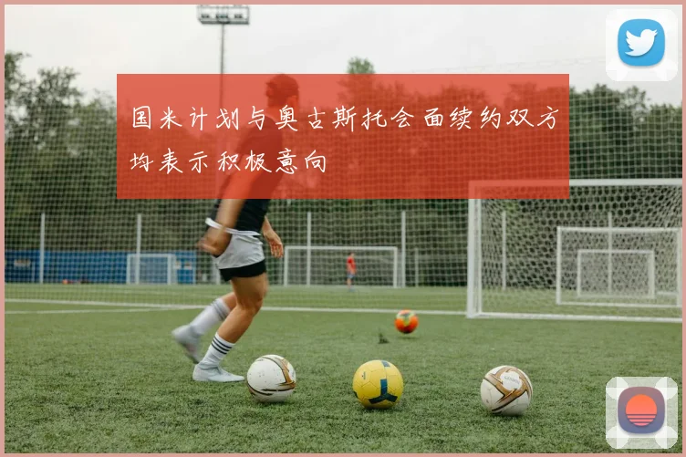 国米计划与奥古斯托会面续约双方均表示积极意向