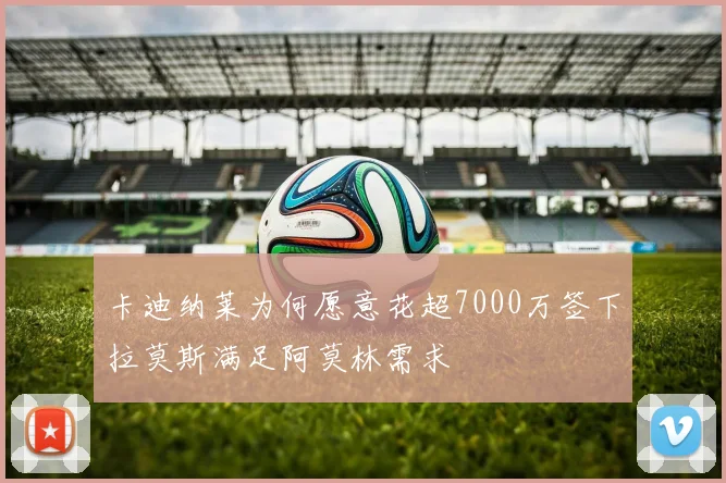 卡迪纳莱为何愿意花超7000万签下拉莫斯满足阿莫林需求
