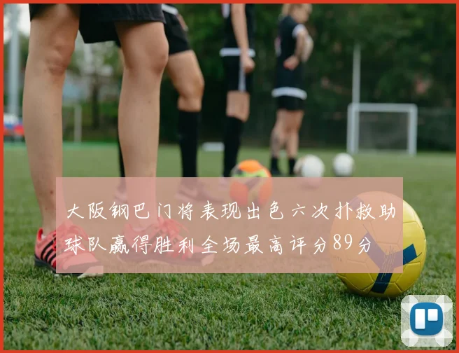 大阪钢巴门将表现出色六次扑救助球队赢得胜利全场最高评分89分