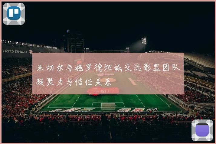 米切尔与施罗德坦诚交流彰显团队凝聚力与信任关系