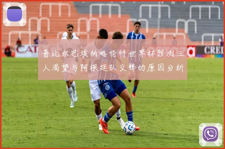 普比尔巴埃纳略伦特世界杯预测三人渴望与阿根廷队交锋的原因分析