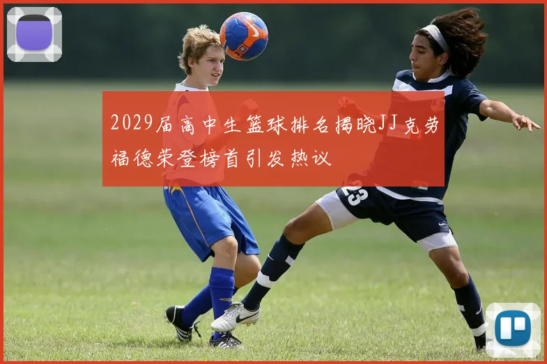 2029届高中生篮球排名揭晓JJ克劳福德荣登榜首引发热议