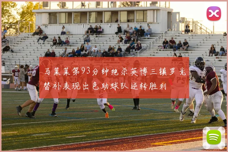 马莱莱第93分钟绝杀英博三镇罗竞替补表现出色助球队逆转胜利