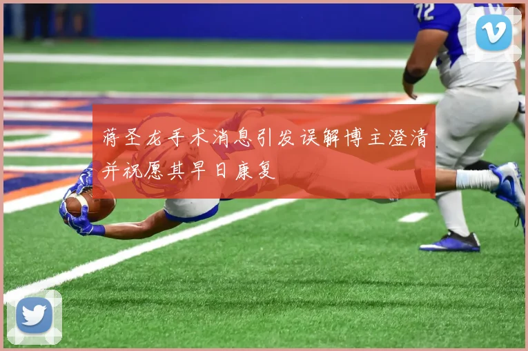 蒋圣龙手术消息引发误解博主澄清并祝愿其早日康复